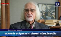 BAKIRKÖY'DE İŞLERİN İYİ GİTMESİ MÜMKÜN DEĞİL